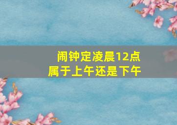 闹钟定凌晨12点属于上午还是下午