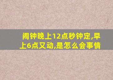 闹钟晚上12点秒钟定,早上6点又动,是怎么会事情