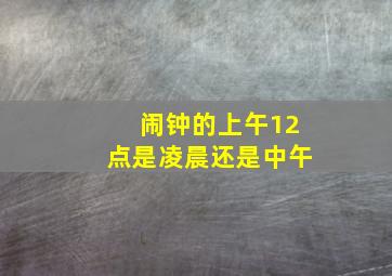 闹钟的上午12点是凌晨还是中午