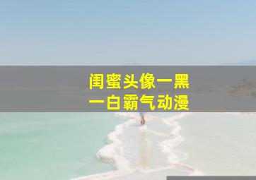 闺蜜头像一黑一白霸气动漫