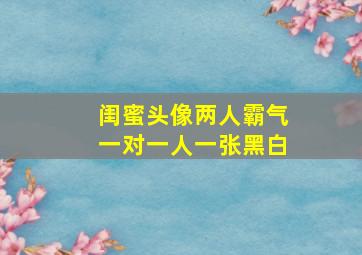 闺蜜头像两人霸气一对一人一张黑白