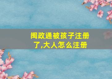 闽政通被孩子注册了,大人怎么注册