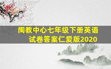 闽教中心七年级下册英语试卷答案仁爱版2020