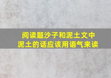 阅读题沙子和泥土文中泥土的话应该用语气来读