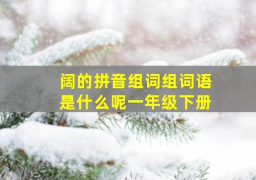 阔的拼音组词组词语是什么呢一年级下册