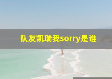 队友凯瑞我sorry是谁