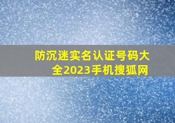 防沉迷实名认证号码大全2023手机搜狐网