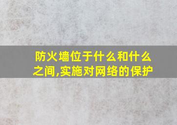 防火墙位于什么和什么之间,实施对网络的保护