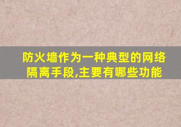 防火墙作为一种典型的网络隔离手段,主要有哪些功能