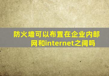 防火墙可以布置在企业内部网和internet之间吗