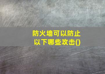 防火墙可以防止以下哪些攻击()