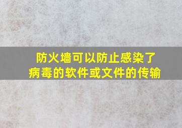 防火墙可以防止感染了病毒的软件或文件的传输