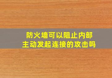 防火墙可以阻止内部主动发起连接的攻击吗