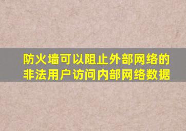 防火墙可以阻止外部网络的非法用户访问内部网络数据