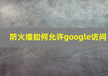 防火墙如何允许google访问