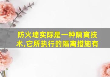 防火墙实际是一种隔离技术,它所执行的隔离措施有