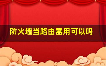 防火墙当路由器用可以吗