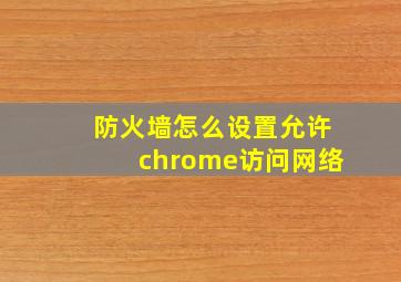 防火墙怎么设置允许chrome访问网络