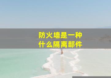 防火墙是一种什么隔离部件