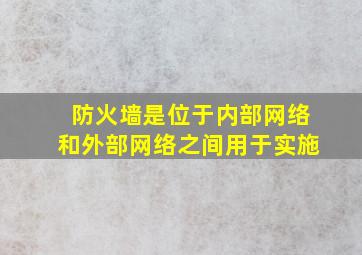 防火墙是位于内部网络和外部网络之间用于实施