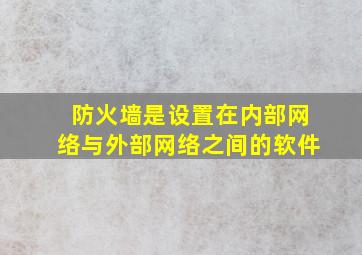 防火墙是设置在内部网络与外部网络之间的软件