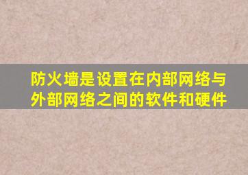 防火墙是设置在内部网络与外部网络之间的软件和硬件