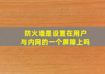 防火墙是设置在用户与内网的一个屏障上吗