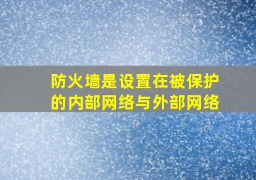 防火墙是设置在被保护的内部网络与外部网络