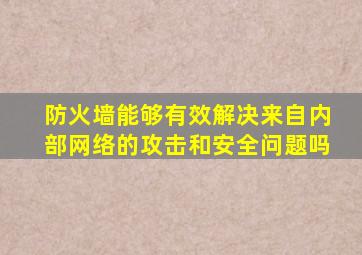 防火墙能够有效解决来自内部网络的攻击和安全问题吗