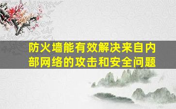 防火墙能有效解决来自内部网络的攻击和安全问题