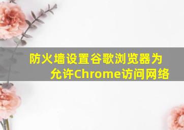 防火墙设置谷歌浏览器为允许Chrome访问网络