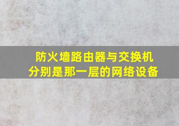 防火墙路由器与交换机分别是那一层的网络设备