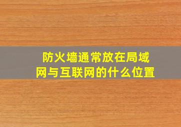 防火墙通常放在局域网与互联网的什么位置