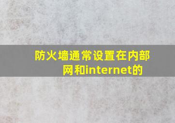 防火墙通常设置在内部网和internet的