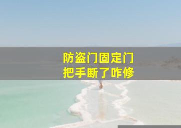 防盗门固定门把手断了咋修