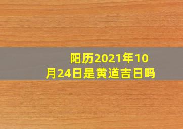 阳历2021年10月24日是黄道吉日吗