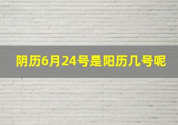 阴历6月24号是阳历几号呢