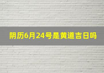 阴历6月24号是黄道吉日吗