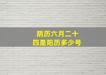 阴历六月二十四是阳历多少号