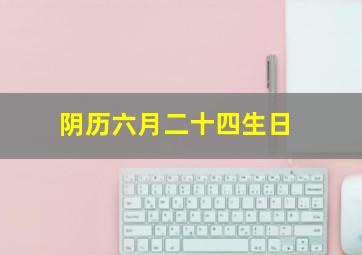 阴历六月二十四生日