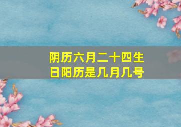 阴历六月二十四生日阳历是几月几号