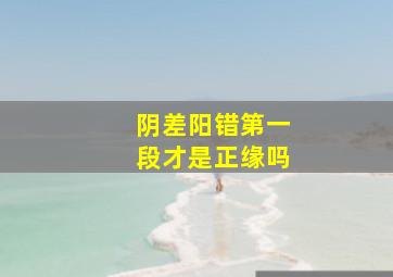 阴差阳错第一段才是正缘吗