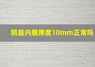 阴超内膜厚度10mm正常吗