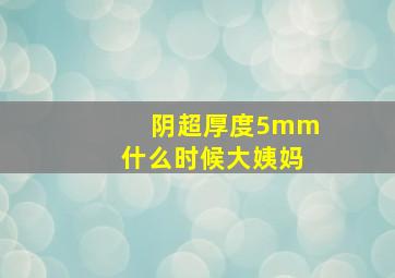 阴超厚度5mm什么时候大姨妈