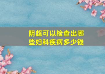 阴超可以检查出哪些妇科疾病多少钱