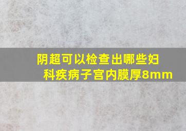 阴超可以检查出哪些妇科疾病子宫内膜厚8mm