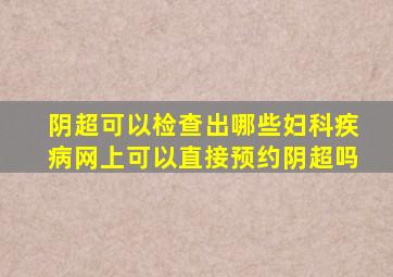 阴超可以检查出哪些妇科疾病网上可以直接预约阴超吗