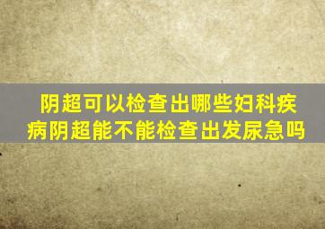 阴超可以检查出哪些妇科疾病阴超能不能检查出发尿急吗