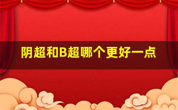 阴超和B超哪个更好一点