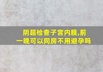 阴超检查子宫内膜,前一晚可以同房不用避孕吗